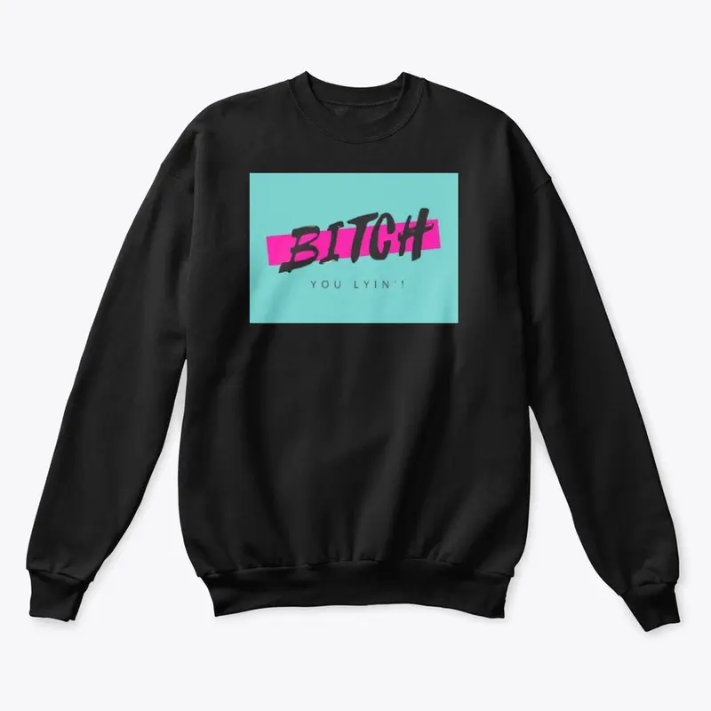 Bitch You Lyin'! Sweatshirt