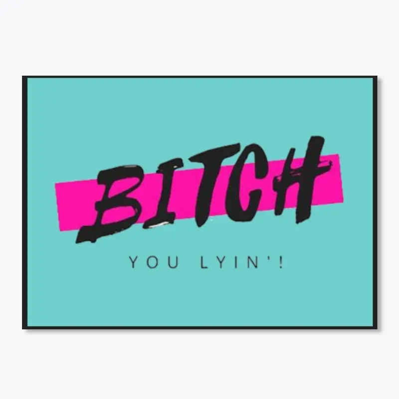 Bitch You Lyin' Apparel and Gifts!