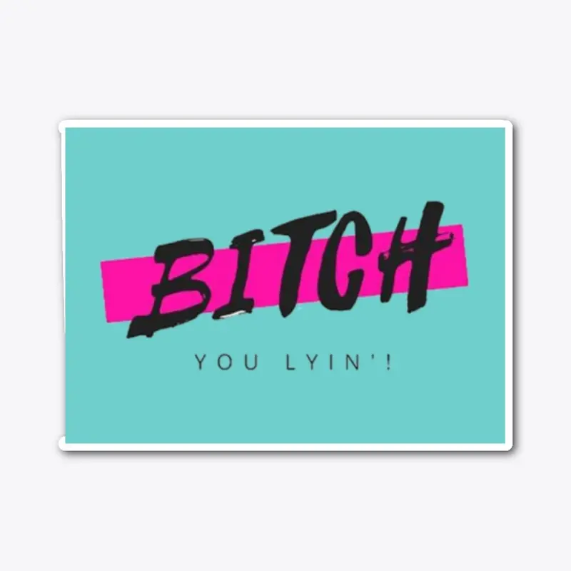 Bitch You Lyin' Apparel and Gifts!